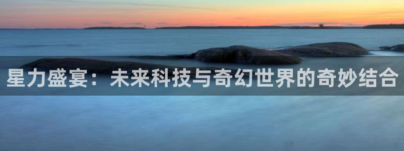 杏运：星力盛宴：未来科技与奇幻世界的奇妙结合