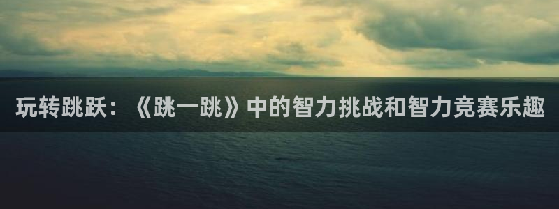杏运：玩转跳跃：《跳一跳》中的智力挑战和智力竞赛乐趣