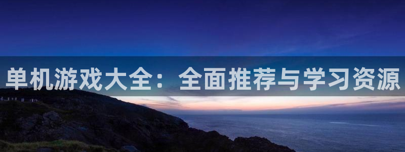杏运杏运注册：单机游戏大全：全面推荐与学习资源