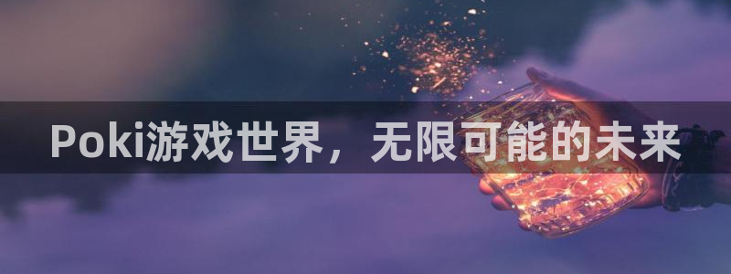 杏运娱乐手机端官网：Poki游戏世界，无限可能的未来