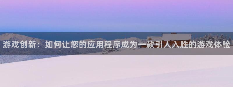 杏运注册：游戏创新：如何让您的应用程序成为一款引人入胜的游戏
